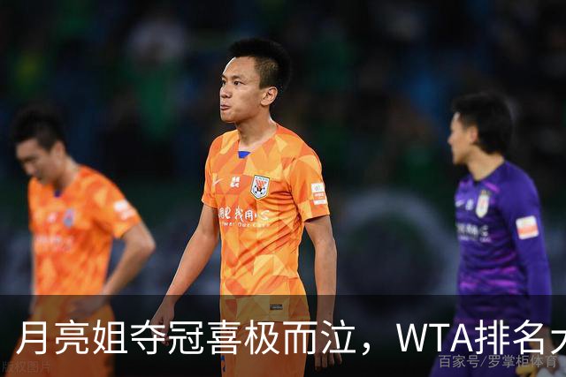 月亮姐夺冠喜极而泣，WTA排名大洗牌！