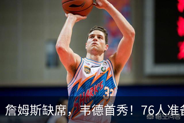 詹姆斯缺席，韦德首秀！76人准备迎战雄鹿