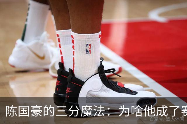 陈国豪的三分魔法：为啥他成了赛场上的“远投专家”？